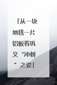 从一块地毯一片铝板看巩义“冲刺”之姿